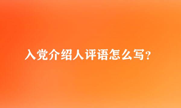 入党介绍人评语怎么写？