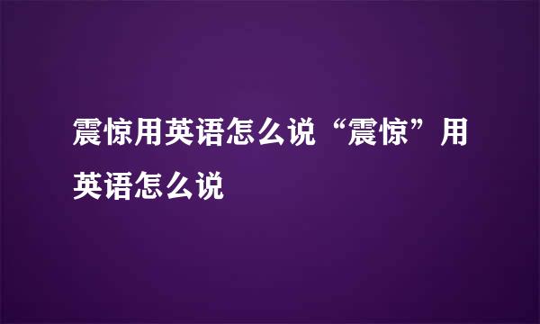 震惊用英语怎么说“震惊”用英语怎么说