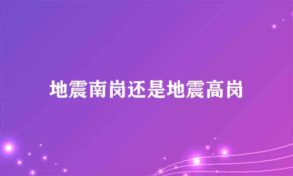 地震南岗还是地震高岗