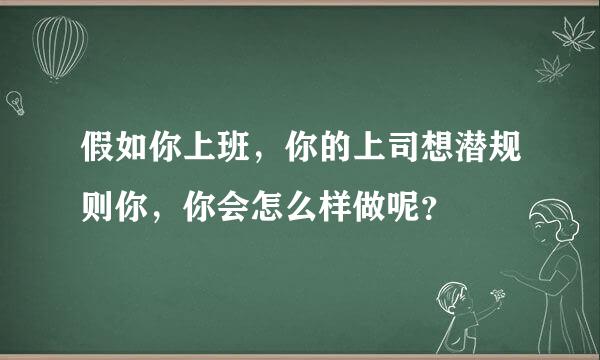 假如你上班，你的上司想潜规则你，你会怎么样做呢？