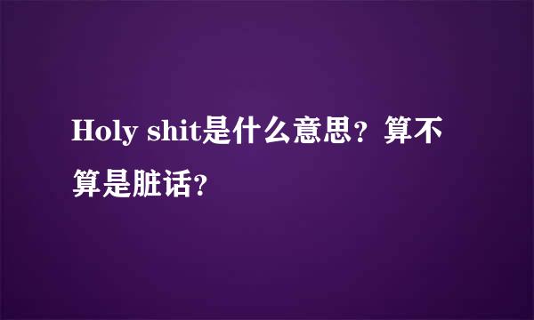 Holy shit是什么意思？算不算是脏话？