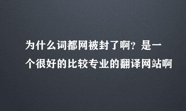 为什么词都网被封了啊？是一个很好的比较专业的翻译网站啊