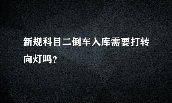 新规科目二倒车入库需要打转向灯吗？