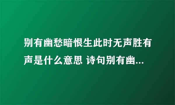 别有幽愁暗恨生此时无声胜有声是什么意思 诗句别有幽愁暗恨生此时无声胜有声什么意思