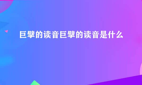 巨擘的读音巨擘的读音是什么