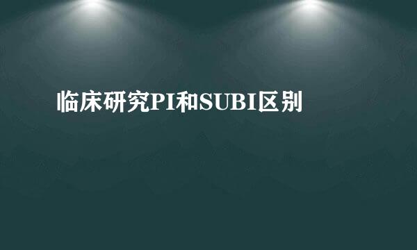 临床研究PI和SUBI区别