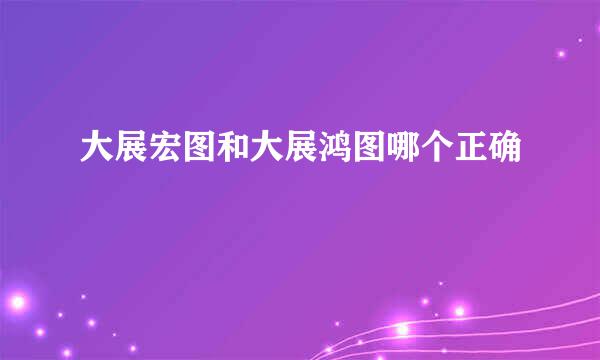 大展宏图和大展鸿图哪个正确