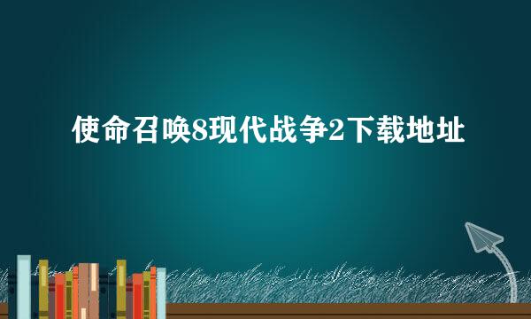 使命召唤8现代战争2下载地址