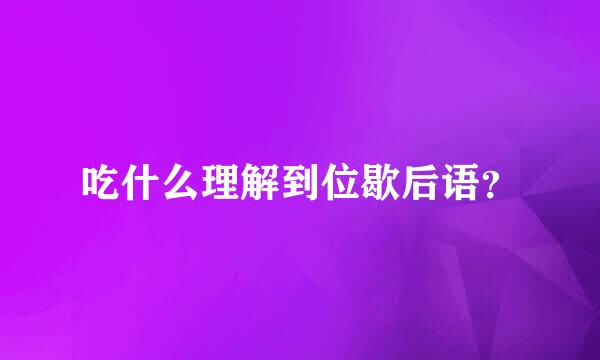 吃什么理解到位歇后语？