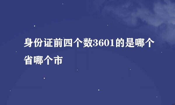 身份证前四个数3601的是哪个省哪个市