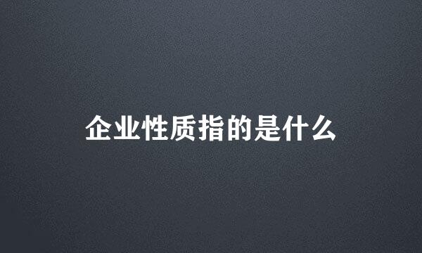 企业性质指的是什么