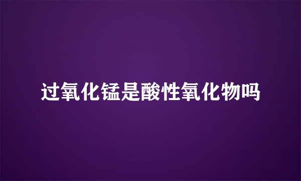 过氧化锰是酸性氧化物吗