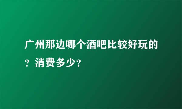 广州那边哪个酒吧比较好玩的？消费多少？