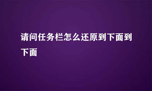 请问任务栏怎么还原到下面到下面