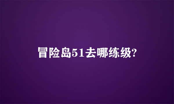 冒险岛51去哪练级?