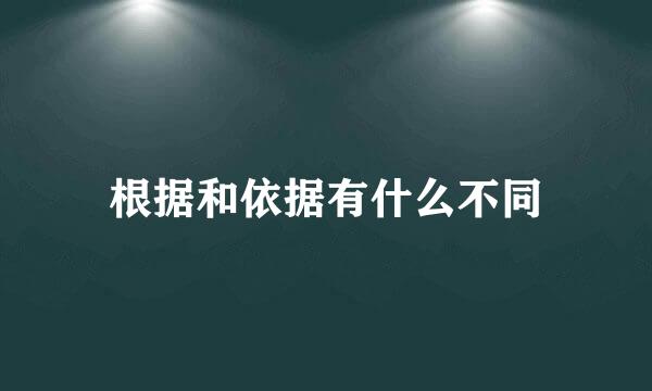 根据和依据有什么不同