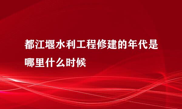 都江堰水利工程修建的年代是哪里什么时候