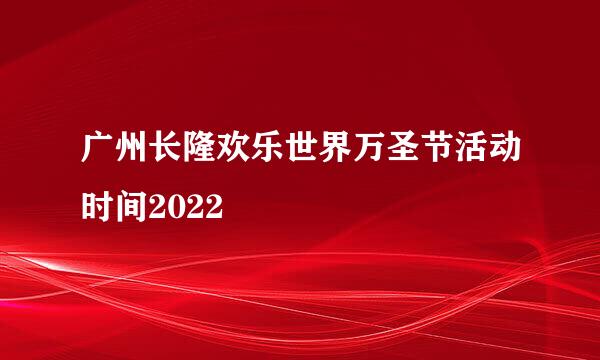 广州长隆欢乐世界万圣节活动时间2022