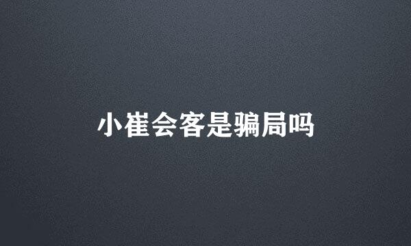 小崔会客是骗局吗