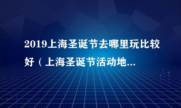 2019上海圣诞节去哪里玩比较好（上海圣诞节活动地点+时间）