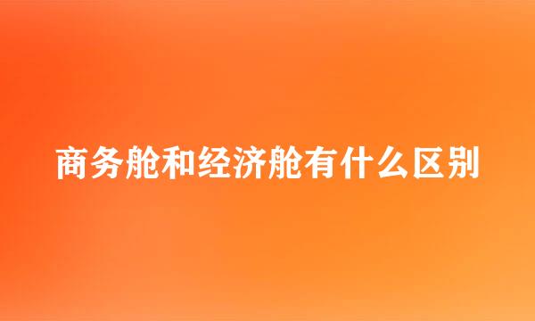 商务舱和经济舱有什么区别