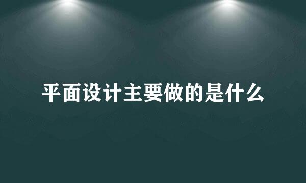 平面设计主要做的是什么