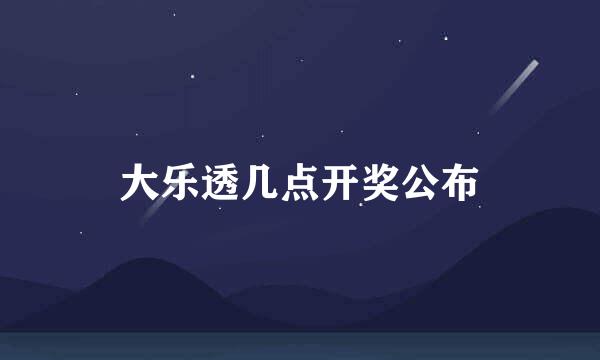 大乐透几点开奖公布