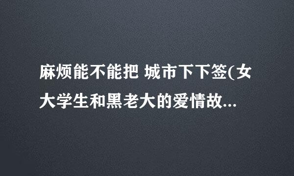 麻烦能不能把 城市下下签(女大学生和黑老大的爱情故事）TXT的完整版发给我啊 谢谢