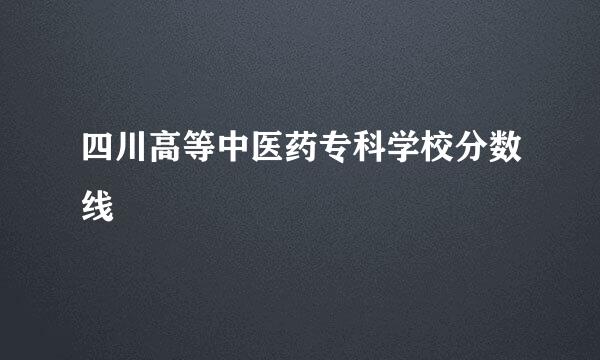 四川高等中医药专科学校分数线