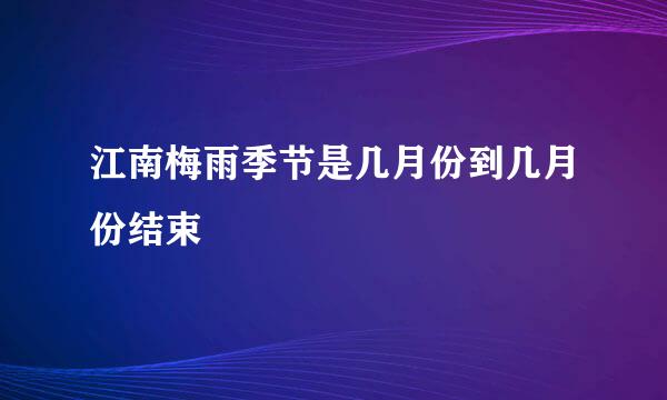 江南梅雨季节是几月份到几月份结束