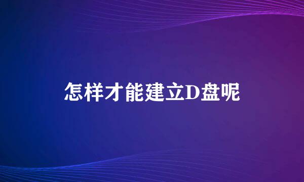 怎样才能建立D盘呢