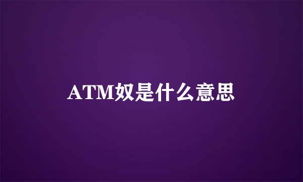 ATM奴是什么意思