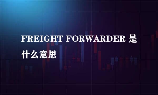 FREIGHT FORWARDER 是什么意思