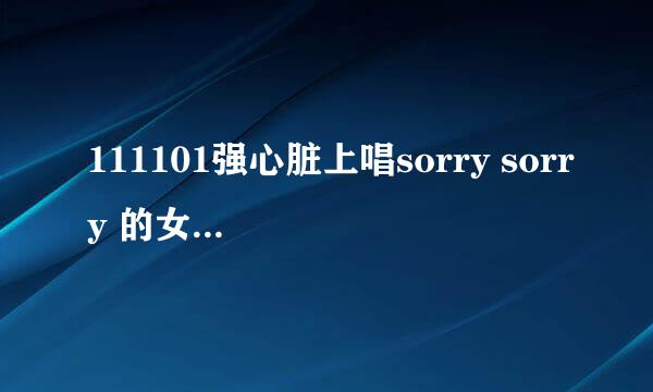 111101强心脏上唱sorry sorry 的女的叫什吗名字？？？