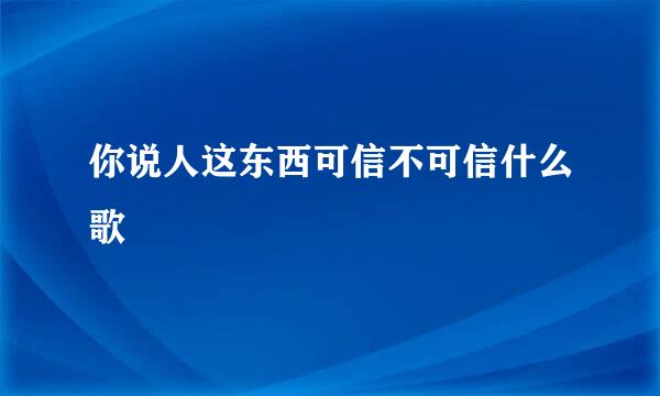 你说人这东西可信不可信什么歌