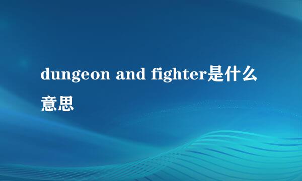 dungeon and fighter是什么意思