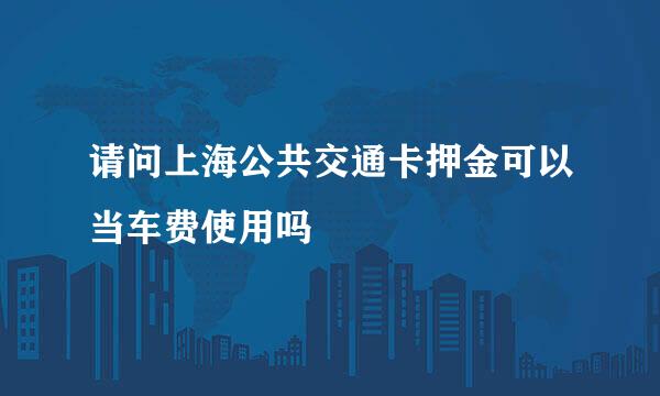 请问上海公共交通卡押金可以当车费使用吗