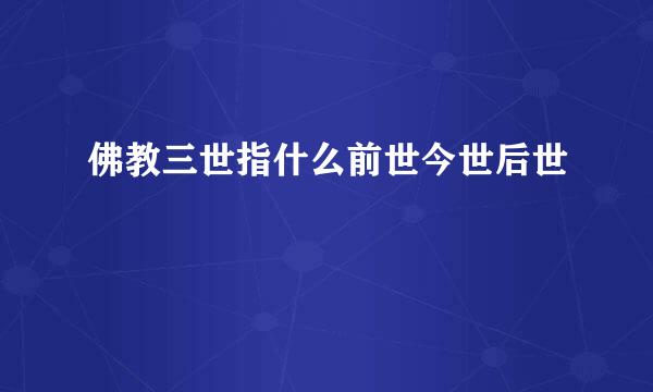 佛教三世指什么前世今世后世