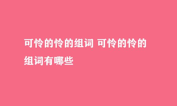 可怜的怜的组词 可怜的怜的组词有哪些