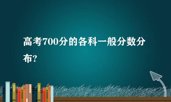 高考700分的各科一般分数分布?