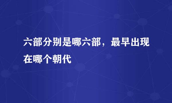 六部分别是哪六部，最早出现在哪个朝代