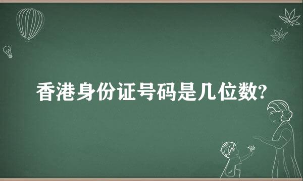 香港身份证号码是几位数?