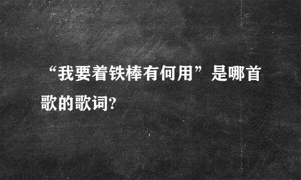 “我要着铁棒有何用”是哪首歌的歌词?