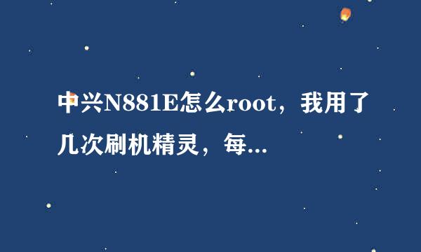 中兴N881E怎么root，我用了几次刷机精灵，每次都提示成功获得root……