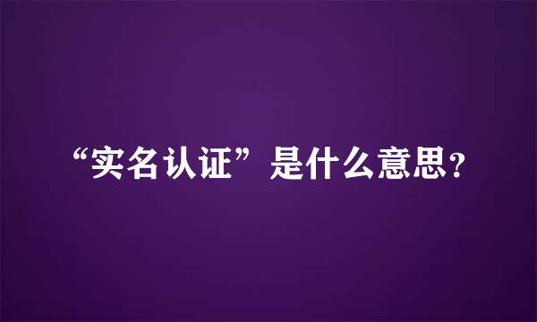 “实名认证”是什么意思？