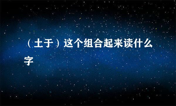 （土于）这个组合起来读什么字