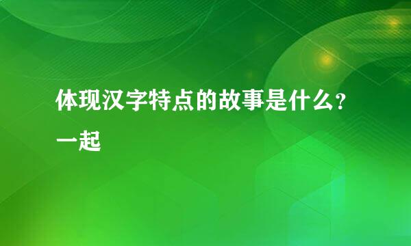 体现汉字特点的故事是什么？一起