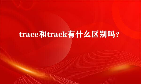 trace和track有什么区别吗？