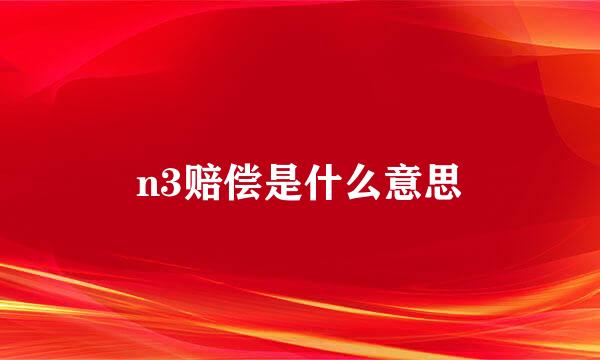 n3赔偿是什么意思