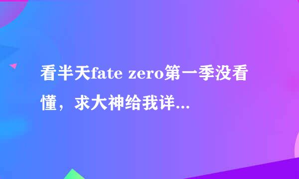 看半天fate zero第一季没看懂，求大神给我详细讲讲每个人物和剧情